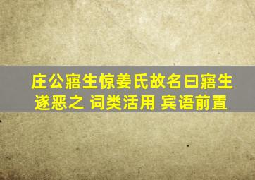 庄公寤生惊姜氏故名曰寤生遂恶之 词类活用 宾语前置